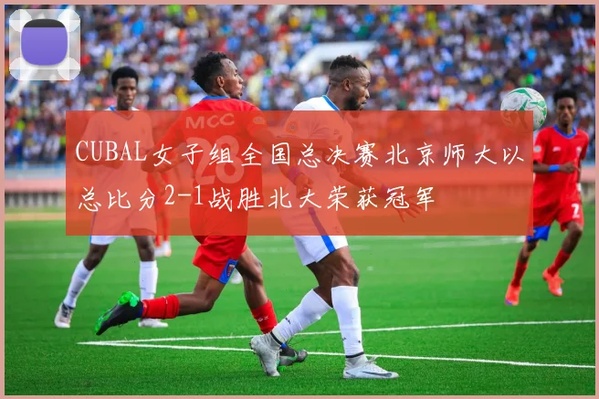 CUBAL女子组全国总决赛北京师大以总比分2-1战胜北大荣获冠军
