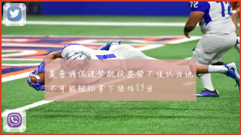 夏普调侃追梦跳投姿势不佳认为他不可能轻松拿下场均15分