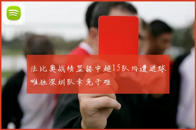 法比奥战绩显赫中超15队均遭进球唯独深圳队幸免于难