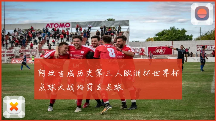 阿坎吉成历史第三人欧洲杯世界杯点球大战均罚丢点球