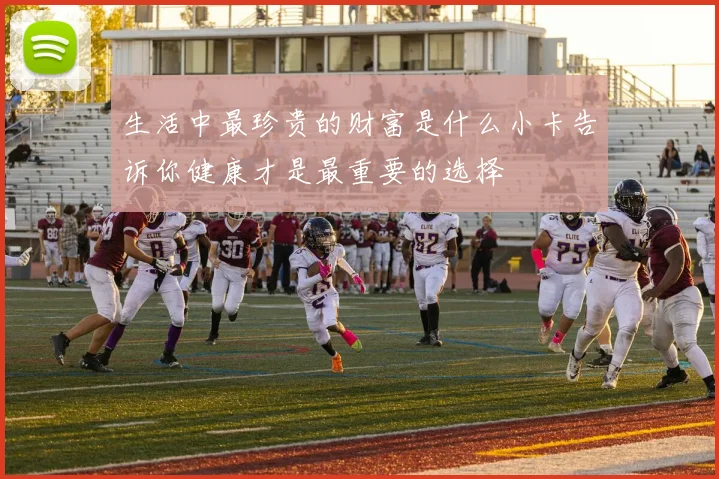 生活中最珍贵的财富是什么小卡告诉你健康才是最重要的选择