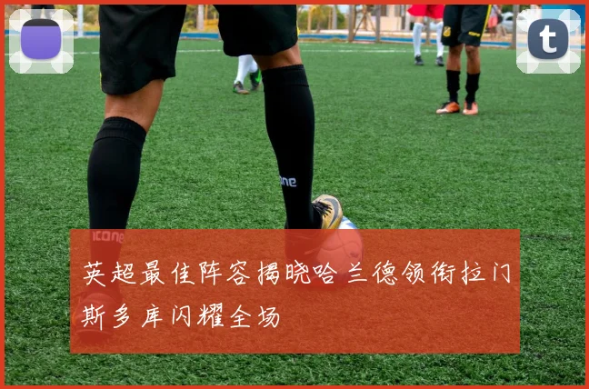 英超最佳阵容揭晓哈兰德领衔拉门斯多库闪耀全场
