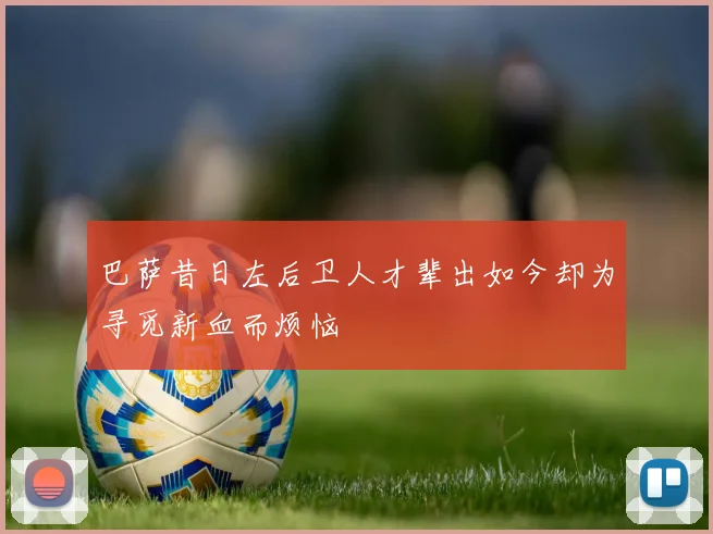 巴萨昔日左后卫人才辈出如今却为寻觅新血而烦恼